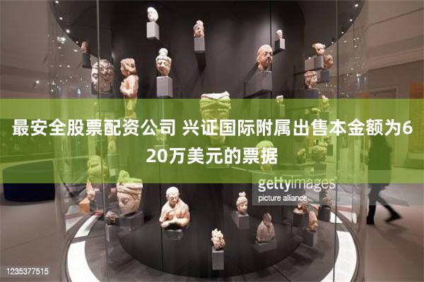 最安全股票配资公司 兴证国际附属出售本金额为620万美元的票据