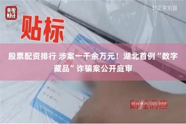 股票配资排行 涉案一千余万元！湖北首例“数字藏品”诈骗案公开庭审