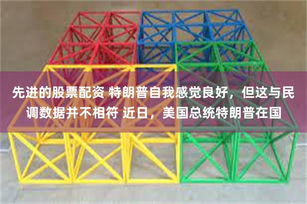先进的股票配资 特朗普自我感觉良好，但这与民调数据并不相符 近日，美国总统特朗普在国