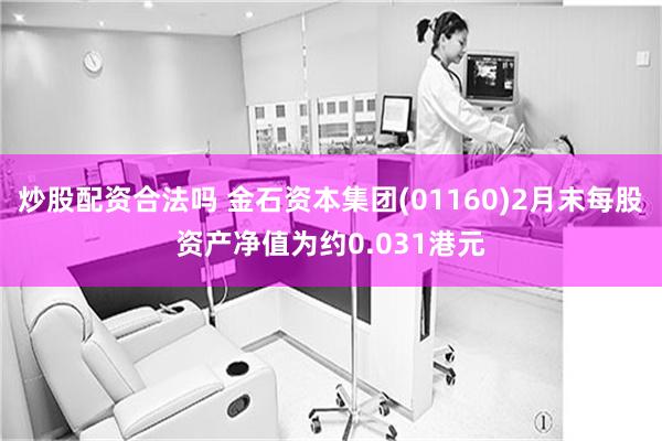 炒股配资合法吗 金石资本集团(01160)2月末每股资产净值为约0.031港元