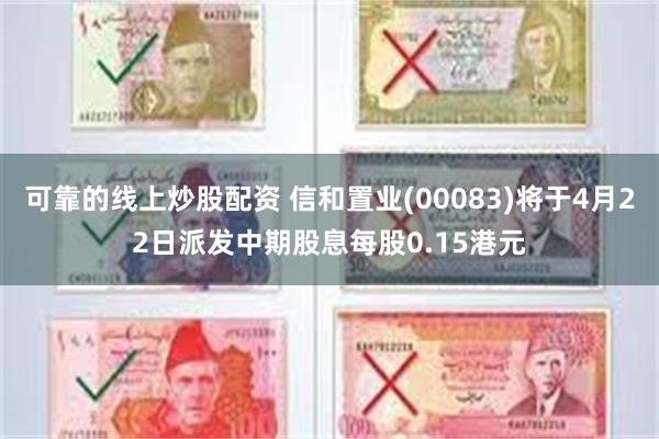 可靠的线上炒股配资 信和置业(00083)将于4月22日派发中期股息每股0.15港元