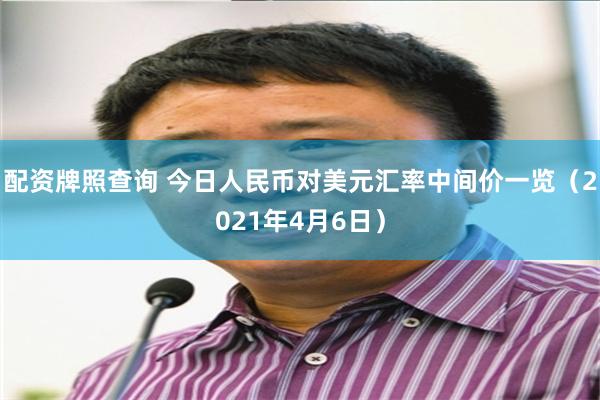 配资牌照查询 今日人民币对美元汇率中间价一览（2021年4月6日）
