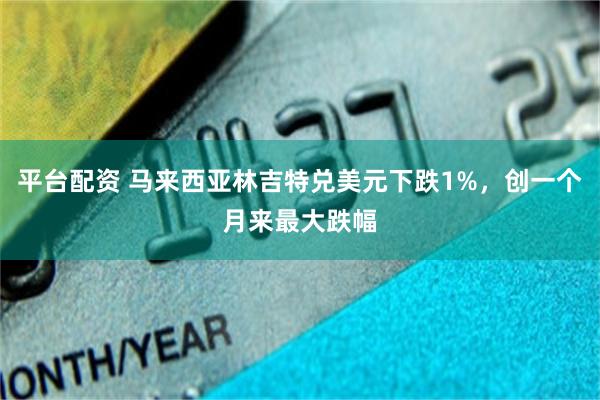 平台配资 马来西亚林吉特兑美元下跌1%，创一个月来最大跌幅