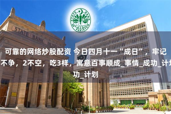 可靠的网络炒股配资 今日四月十一“成日”，牢记1不争，2不空，吃3样，寓意百事顺成_事情_成功_计划