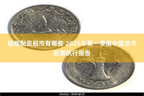 股指配资股市有哪些 2025年第一季度中国货币政策执行报告