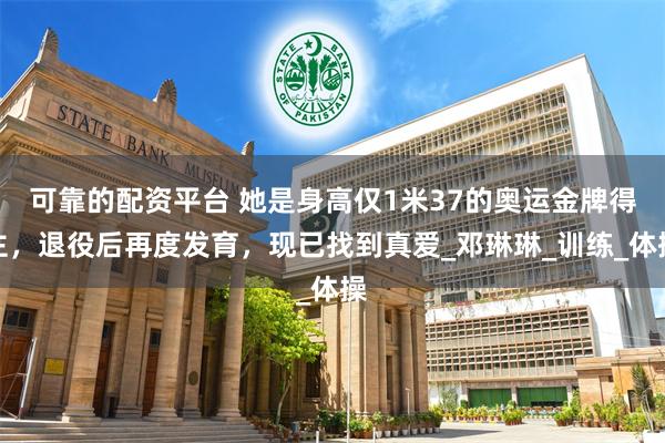可靠的配资平台 她是身高仅1米37的奥运金牌得主，退役后再度发育，现已找到真爱_邓琳琳_训练_体操