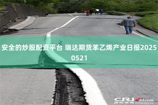安全的炒股配资平台 瑞达期货苯乙烯产业日报20250521
