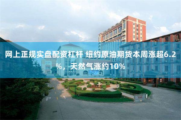 网上正规实盘配资杠杆 纽约原油期货本周涨超6.2%，天然气涨约10%