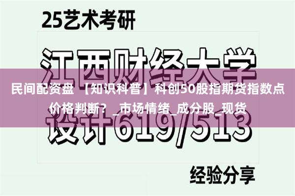 民间配资盘 【知识科普】科创50股指期货指数点价格判断？_市场情绪_成分股_现货