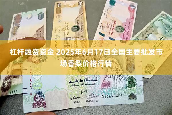 杠杆融资资金 2025年6月17日全国主要批发市场香梨价格行情