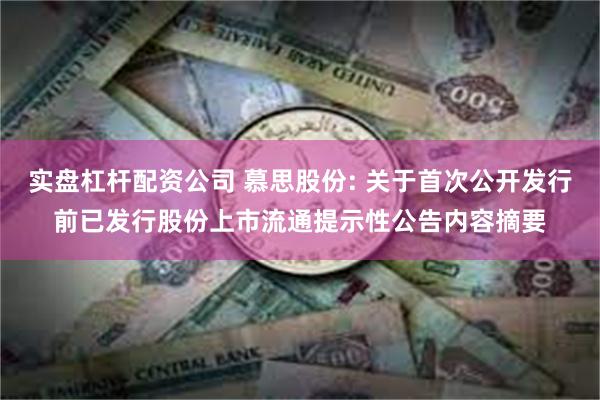 实盘杠杆配资公司 慕思股份: 关于首次公开发行前已发行股份上市流通提示性公告内容摘要