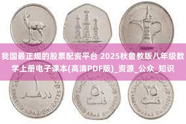 我国最正规的股票配资平台 2025秋鲁教版八年级数学上册电子课本(高清PDF版)_资源_公众_知识